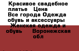 Красивое свадебное платье › Цена ­ 9 500 - Все города Одежда, обувь и аксессуары » Женская одежда и обувь   . Воронежская обл.